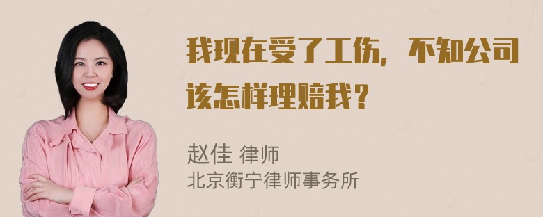 我现在受了工伤，不知公司该怎样理赔我？