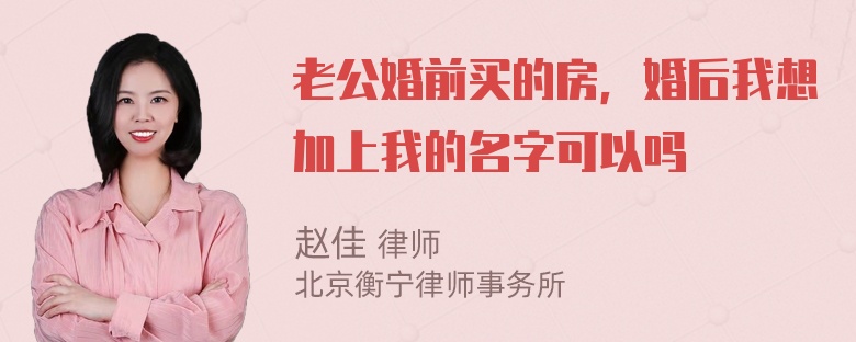 老公婚前买的房，婚后我想加上我的名字可以吗