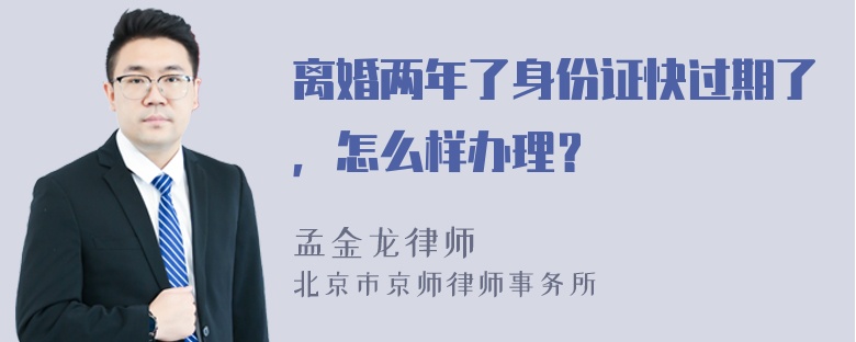 离婚两年了身份证快过期了，怎么样办理？