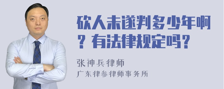 砍人未遂判多少年啊？有法律规定吗？