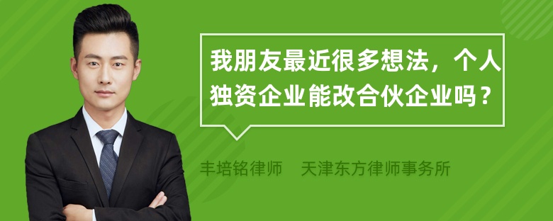 我朋友最近很多想法，个人独资企业能改合伙企业吗？