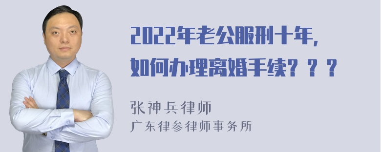 2022年老公服刑十年，如何办理离婚手续？？？