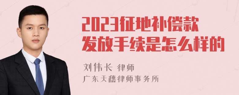 2023征地补偿款发放手续是怎么样的