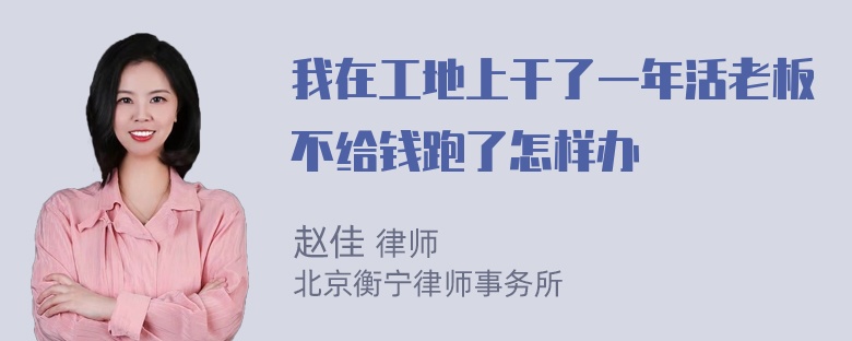 我在工地上干了一年活老板不给钱跑了怎样办