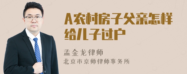 A农村房子父亲怎样给儿子过户