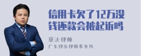 信用卡欠了12万没钱还款会被起诉吗