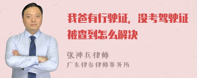 我爸有行驶证，没考驾驶证被查到怎么解决