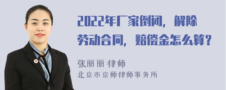 2022年厂家倒闭，解除劳动合同，赔偿金怎么算？