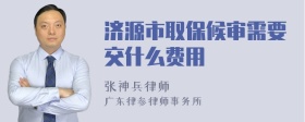 济源市取保候审需要交什么费用