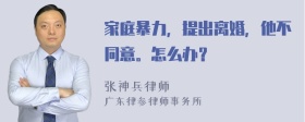 家庭暴力，提出离婚，他不同意。怎么办？