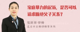 家庭暴力的起诉，是否可以请求断绝父子关系？