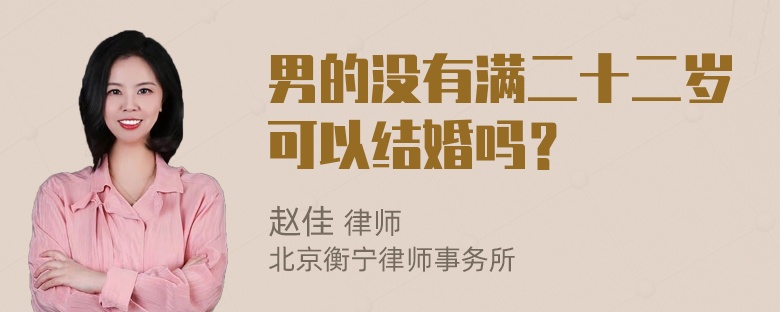 男的没有满二十二岁可以结婚吗？