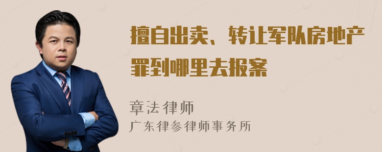 擅自出卖、转让军队房地产罪到哪里去报案