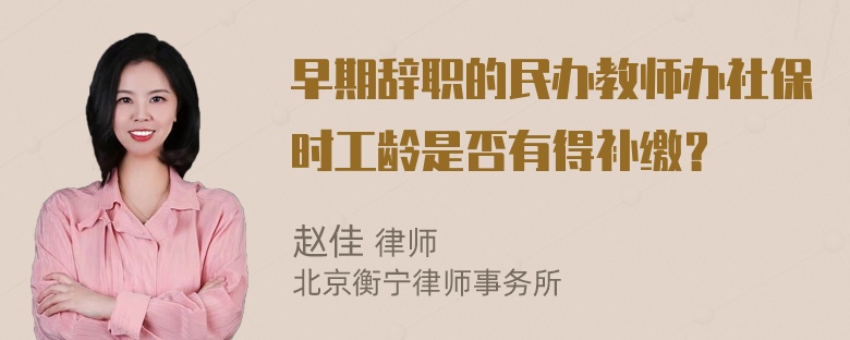 早期辞职的民办教师办社保时工龄是否有得补缴？