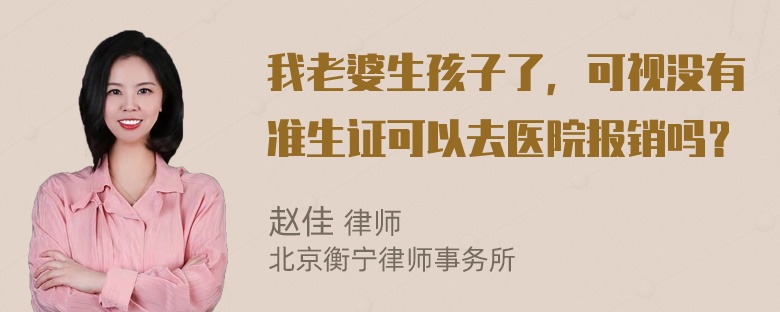 我老婆生孩子了，可视没有准生证可以去医院报销吗？