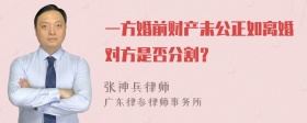 一方婚前财产未公正如离婚对方是否分割？