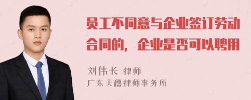 员工不同意与企业签订劳动合同的，企业是否可以聘用