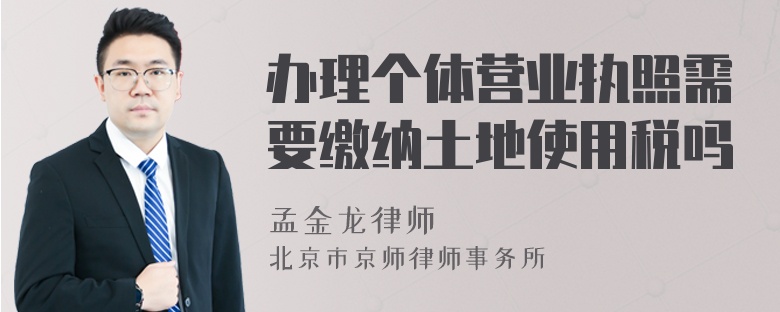 办理个体营业执照需要缴纳土地使用税吗