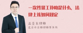 一次性留工补助是什么，法律上该如何规定