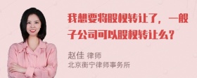 我想要将股权转让了，一般子公司可以股权转让么？