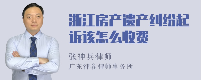 浙江房产遗产纠纷起诉该怎么收费