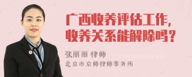 广西收养评估工作，收养关系能解除吗？