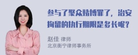 参与了聚众赌博罪了，治安拘留的执行期限是多长呢？