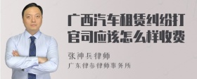 广西汽车租赁纠纷打官司应该怎么样收费