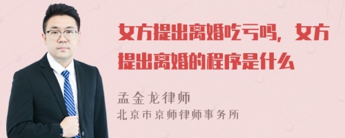 女方提出离婚吃亏吗，女方提出离婚的程序是什么