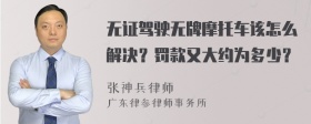 无证驾驶无牌摩托车该怎么解决？罚款又大约为多少？