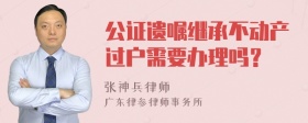 公证遗嘱继承不动产过户需要办理吗？