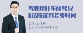 驾驶摩托车醉驾126法院能判多少时间