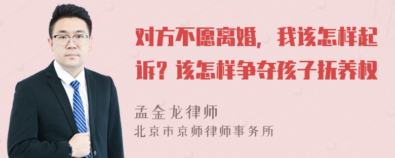 对方不愿离婚，我该怎样起诉？该怎样争夺孩子抚养权