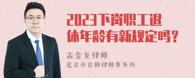 2023下岗职工退休年龄有新规定吗？