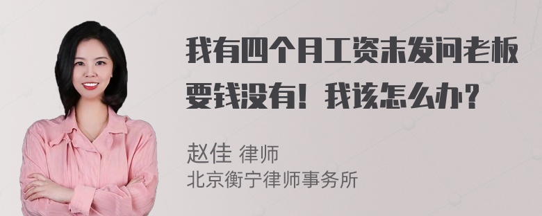 我有四个月工资末发问老板要钱没有！我该怎么办？