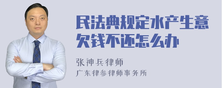 民法典规定水产生意欠钱不还怎么办