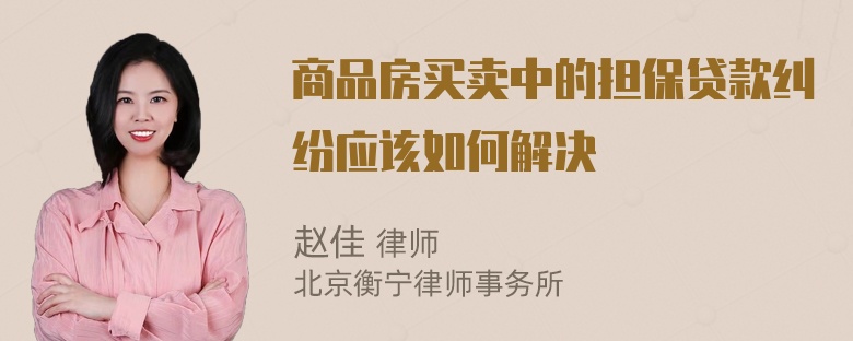 商品房买卖中的担保贷款纠纷应该如何解决