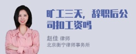 旷工三天，辞职后公司扣工资吗