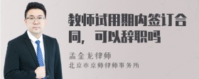 教师试用期内签订合同，可以辞职吗