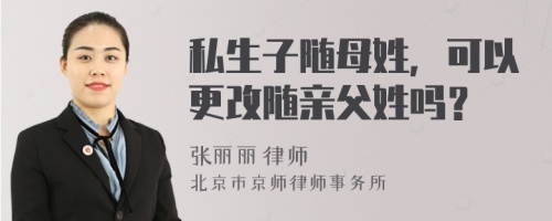 私生子随母姓，可以更改随亲父姓吗？