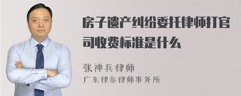 房子遗产纠纷委托律师打官司收费标准是什么