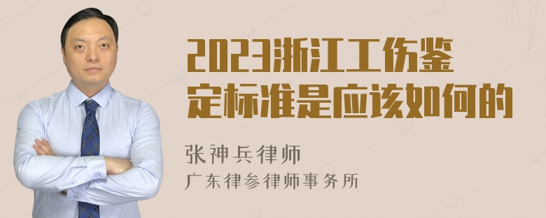 2023浙江工伤鉴定标准是应该如何的