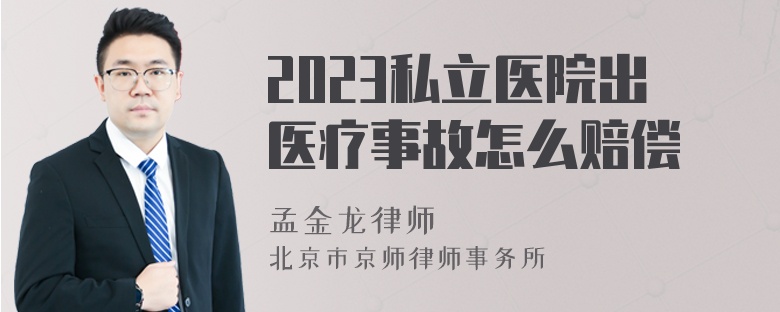 2023私立医院出医疗事故怎么赔偿