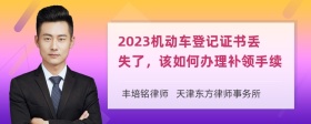 2023机动车登记证书丢失了，该如何办理补领手续