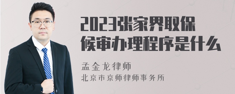 2023张家界取保候审办理程序是什么