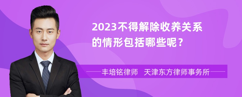 2023不得解除收养关系的情形包括哪些呢？