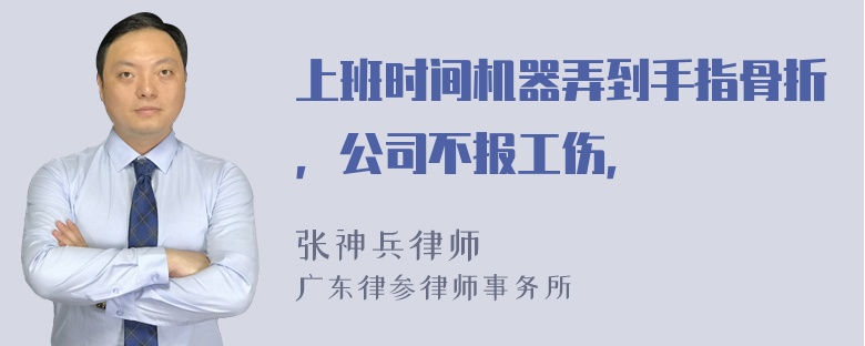 上班时间机器弄到手指骨折，公司不报工伤，