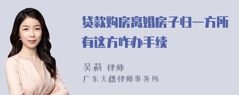 贷款购房离婚房子归一方所有这方咋办手续