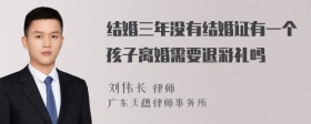 结婚三年没有结婚证有一个孩子离婚需要退彩礼吗