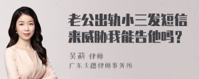 老公出轨小三发短信来威胁我能告他吗？